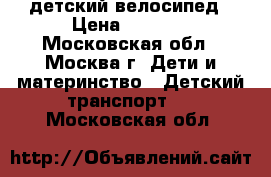 детский велосипед › Цена ­ 3 000 - Московская обл., Москва г. Дети и материнство » Детский транспорт   . Московская обл.